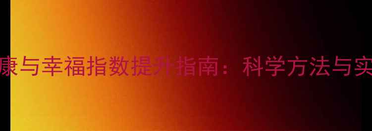 图片 心理健康与幸福指数提升指南：科学方法与实操建议