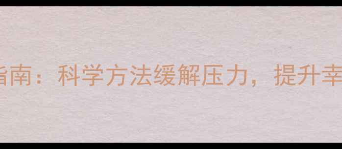 图片 心理健康与心理调适指南：科学方法缓解压力，提升幸福感（附实用技巧）1
