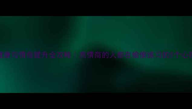 图片 心理健康与情商提升全攻略｜高情商的人都在偷偷练习的5个心理技巧