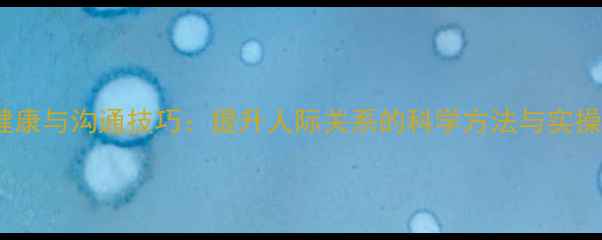 图片 心理健康与沟通技巧：提升人际关系的科学方法与实操指南1