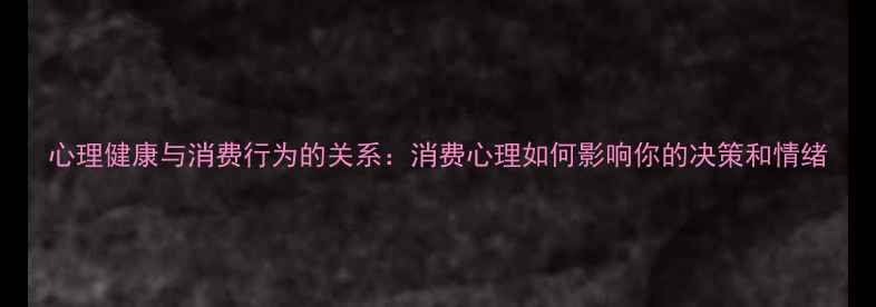 图片 心理健康与消费行为的关系：消费心理如何影响你的决策和情绪
