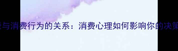 图片 心理健康与消费行为的关系：消费心理如何影响你的决策和情绪2