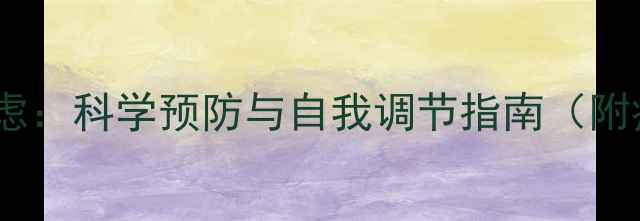 图片 心理健康与焦虑：科学预防与自我调节指南（附症状自测表）1