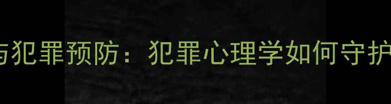 图片 心理健康与犯罪预防：犯罪心理学如何守护社会安全2