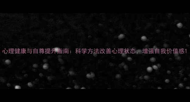 图片 心理健康与自尊提升指南：科学方法改善心理状态，增强自我价值感1