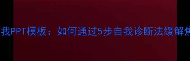 图片 心理健康与自我PPT模板：如何通过5步自我诊断法缓解焦虑抑郁情绪1
