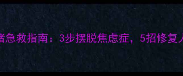 图片 心理健康专家张玉｜情绪急救指南：3步摆脱焦虑症，5招修复人际关系（附真实案例）