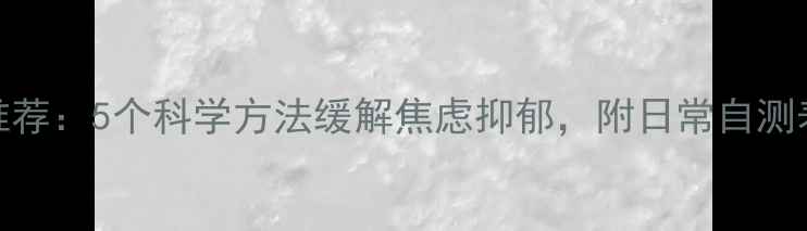 图片 心理健康专家推荐：5个科学方法缓解焦虑抑郁，附日常自测表（附自测表）