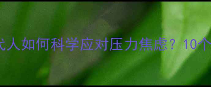图片 心理健康专家权威解读：现代人如何科学应对压力焦虑？10个实用建议助你保持心理平衡1