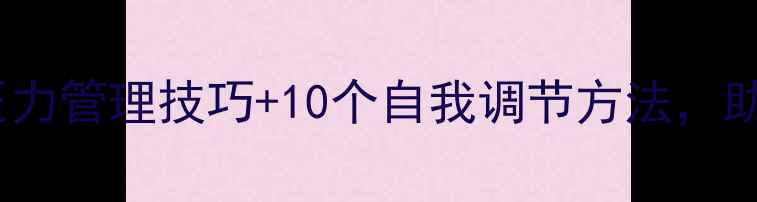 图片 心理健康中心度5大压力管理技巧+10个自我调节方法，助你轻松应对焦虑抑郁