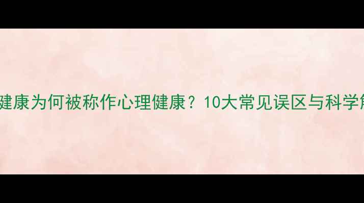 图片 心理健康为何被称作心理健康？10大常见误区与科学解读1