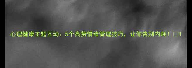 图片 心理健康主题互动：5个高赞情绪管理技巧，让你告别内耗！✨1