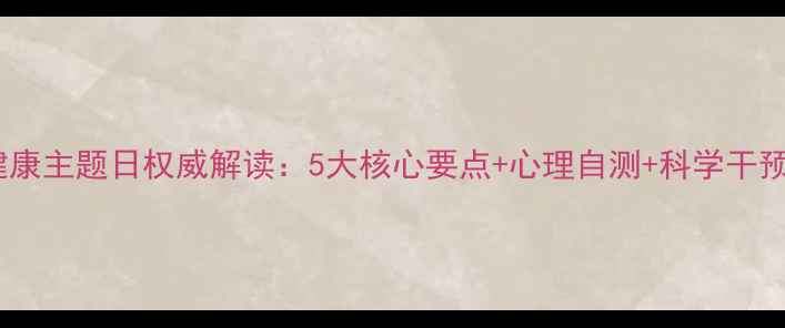 图片 心理健康主题日权威解读：5大核心要点+心理自测+科学干预指南1