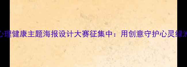 图片 心理健康主题海报设计大赛征集中：用创意守护心灵绿洲