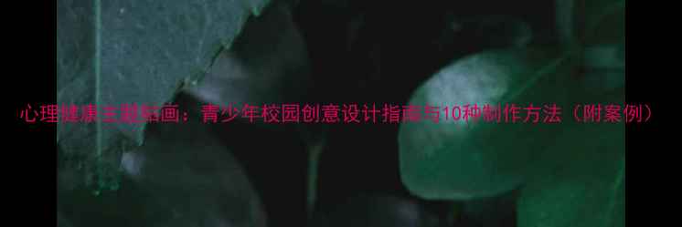 图片 心理健康主题贴画：青少年校园创意设计指南与10种制作方法（附案例）