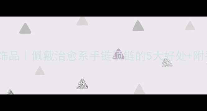 图片 心理健康主题饰品｜佩戴治愈系手链项链的5大好处+附平价好物清单2