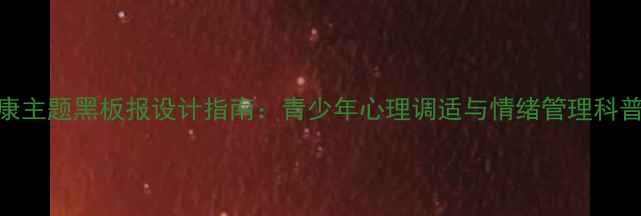图片 心理健康主题黑板报设计指南：青少年心理调适与情绪管理科普黑板报