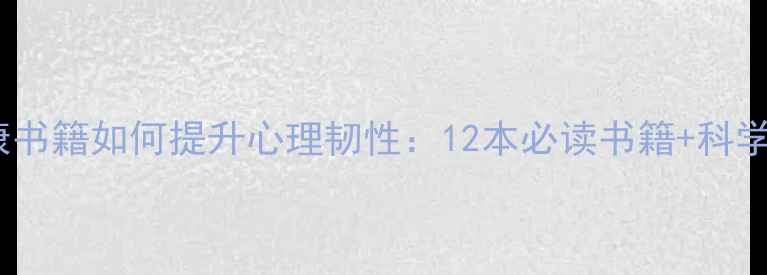 图片 心理健康书籍如何提升心理韧性：12本必读书籍+科学阅读法1