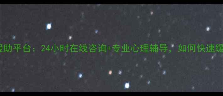 图片 心理健康互联网援助平台：24小时在线咨询+专业心理辅导，如何快速缓解焦虑抑郁情绪1