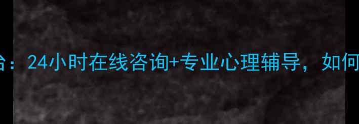 图片 心理健康互联网援助平台：24小时在线咨询+专业心理辅导，如何快速缓解焦虑抑郁情绪2