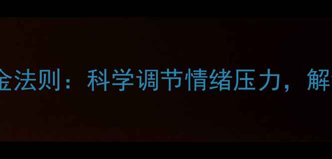 图片 心理健康五大黄金法则：科学调节情绪压力，解锁高效生活状态1