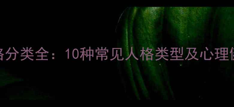 图片 心理健康人格分类全：10种常见人格类型及心理健康自测指南