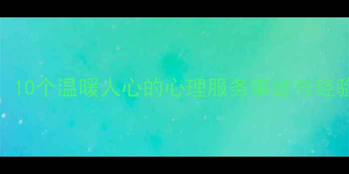 图片 心理健康优秀案例评选：10个温暖人心的心理服务事迹与经验（附可复制推广模式）