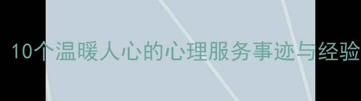 图片 心理健康优秀案例评选：10个温暖人心的心理服务事迹与经验（附可复制推广模式）2