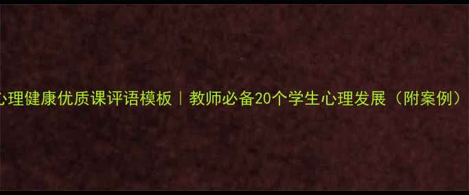 图片 心理健康优质课评语模板｜教师必备20个学生心理发展（附案例）1