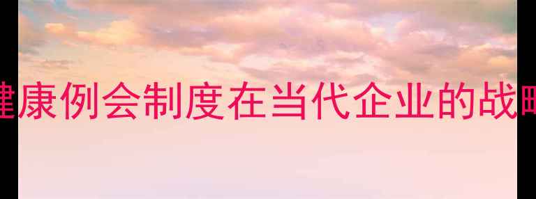 图片 心理健康例会制度在当代企业的战略价值