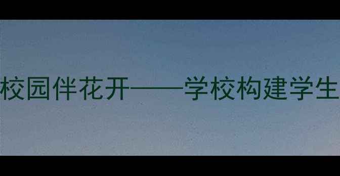 图片 心理健康促成长阳光校园伴花开——学校构建学生心理支持体系的实践