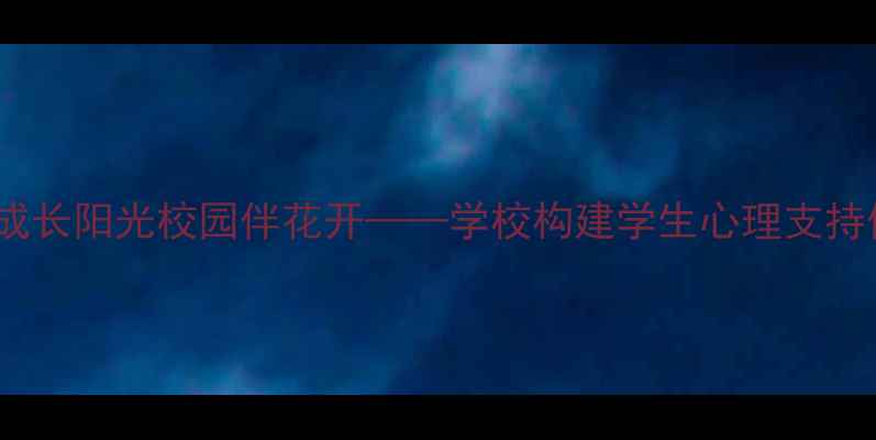图片 心理健康促成长阳光校园伴花开——学校构建学生心理支持体系的实践2