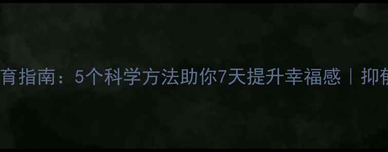 图片 心理健康健康教育指南：5个科学方法助你7天提升幸福感｜抑郁焦虑自救手册2