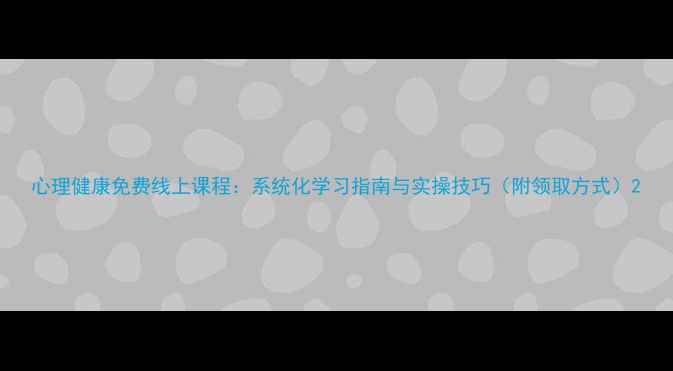 图片 心理健康免费线上课程：系统化学习指南与实操技巧（附领取方式）2
