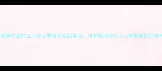 图片 心理健康内涵的五大核心要素及实践指南：科学解读现代人心理健康的完整体系1
