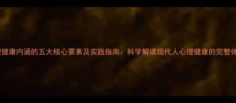 图片 心理健康内涵的五大核心要素及实践指南：科学解读现代人心理健康的完整体系2