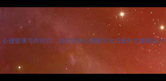 图片 心理健康写作技巧：如何运用心理描写句式提升文章感染力