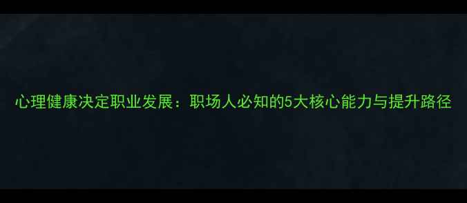 图片 心理健康决定职业发展：职场人必知的5大核心能力与提升路径