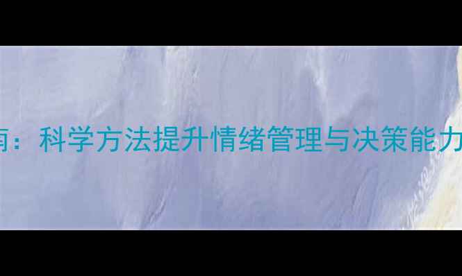 图片 心理健康决策技巧指南：科学方法提升情绪管理与决策能力（附实用课件模板）1