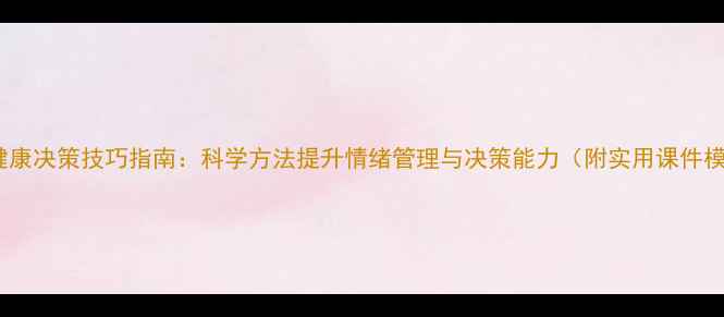 图片 心理健康决策技巧指南：科学方法提升情绪管理与决策能力（附实用课件模板）2