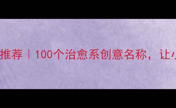图片 心理健康分组名称推荐｜100个治愈系创意名称，让小组氛围秒变温暖1