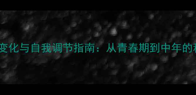 图片 心理健康动态变化与自我调节指南：从青春期到中年的科学应对策略1