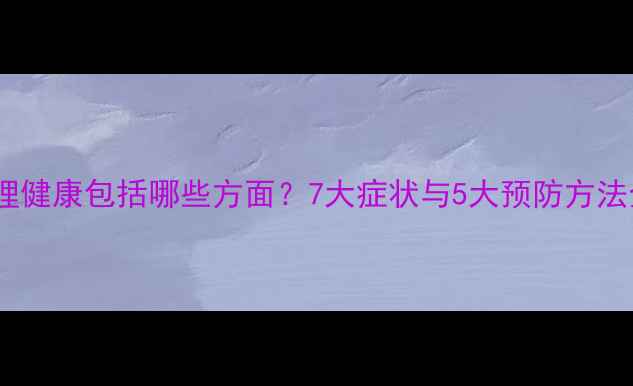 图片 心理健康包括哪些方面？7大症状与5大预防方法全1