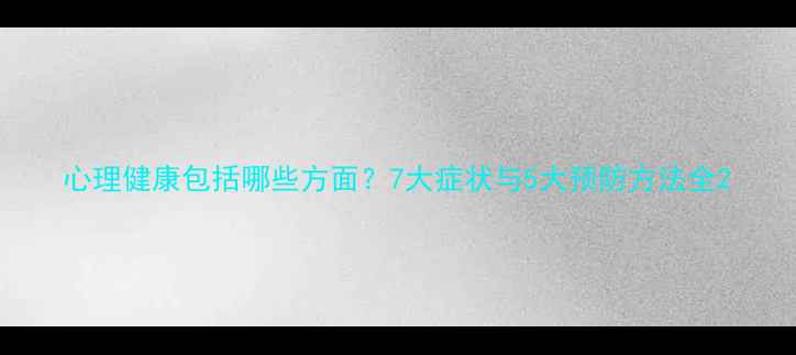 图片 心理健康包括哪些方面？7大症状与5大预防方法全2