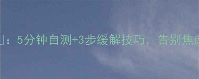 图片 心理健康医学证明💡：5分钟自测+3步缓解技巧，告别焦虑抑郁｜附权威量表