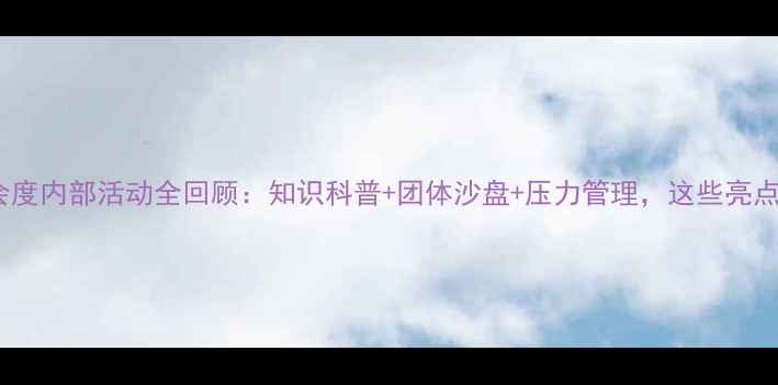 图片 心理健康协会度内部活动全回顾：知识科普+团体沙盘+压力管理，这些亮点不容错过！2