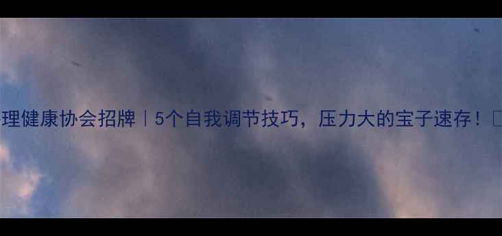 图片 心理健康协会招牌｜5个自我调节技巧，压力大的宝子速存！💡2