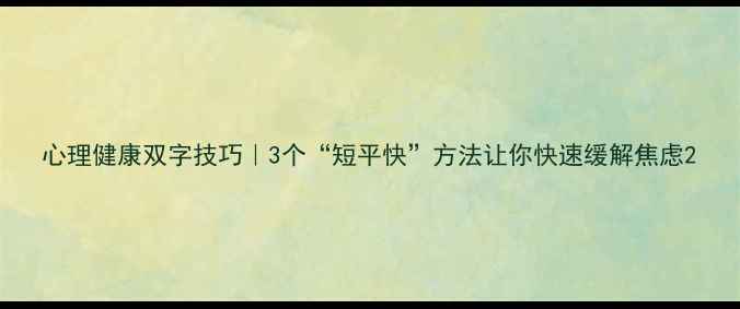 图片 心理健康双字技巧｜3个“短平快”方法让你快速缓解焦虑2