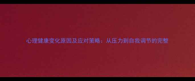 图片 心理健康变化原因及应对策略：从压力到自我调节的完整