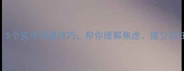 图片 心理健康口语对话：5个实用沟通技巧，帮你缓解焦虑、建立信任感（附对话示例）